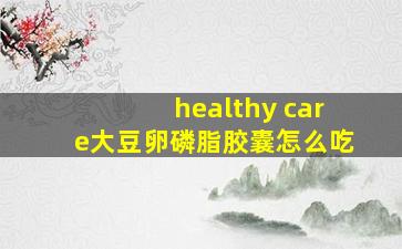 healthy care大豆卵磷脂胶囊怎么吃